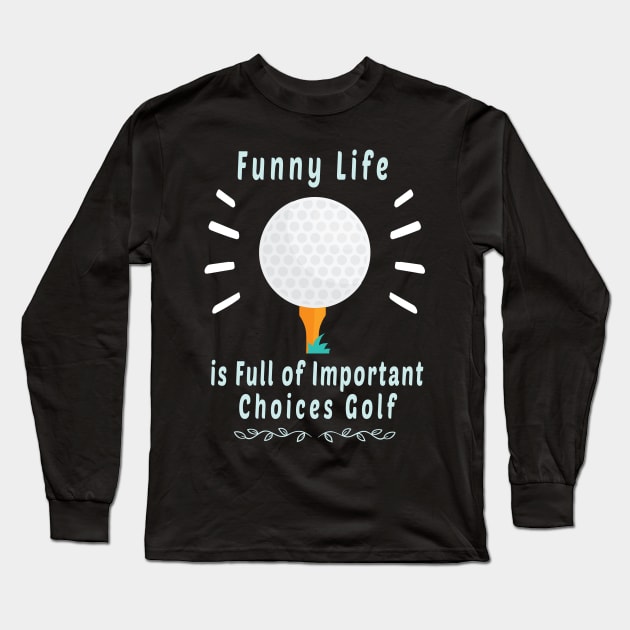 Funny Life is Full of Important Choices Golf Gift for Golfers, Golf Lovers,Golf Funny Quote Long Sleeve T-Shirt by wiixyou